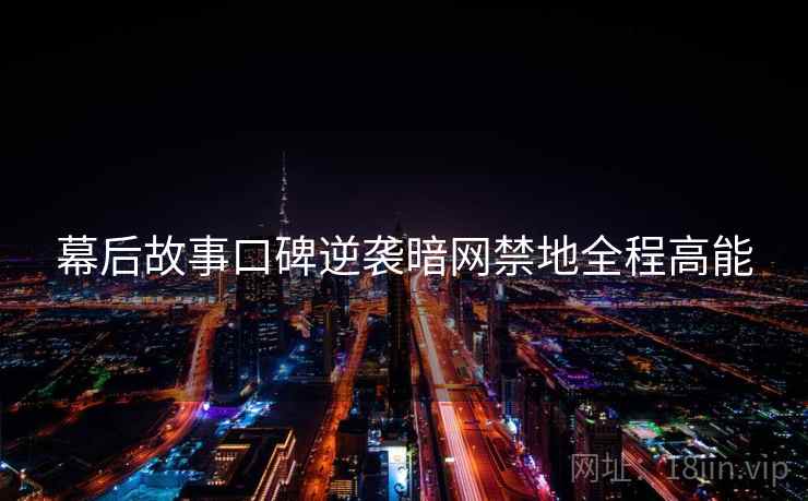 幕后故事口碑逆袭暗网禁地全程高能