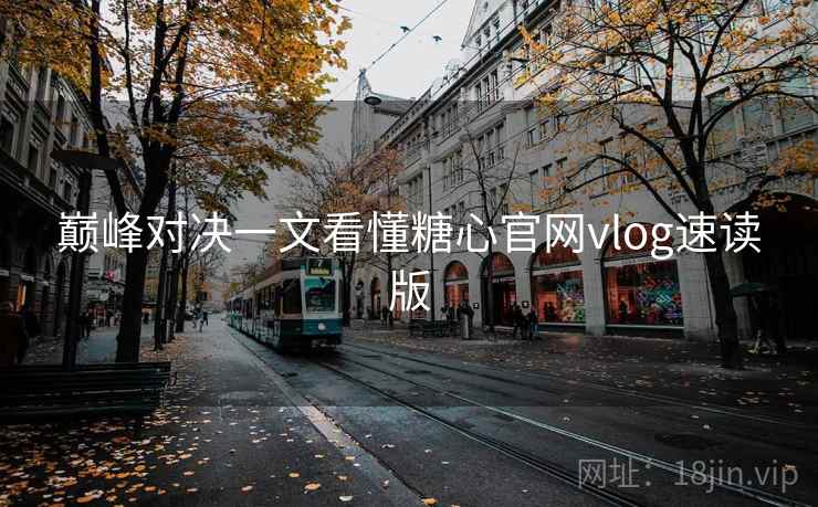 巅峰对决一文看懂糖心官网vlog速读版